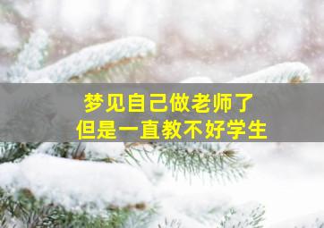 梦见自己做老师了 但是一直教不好学生